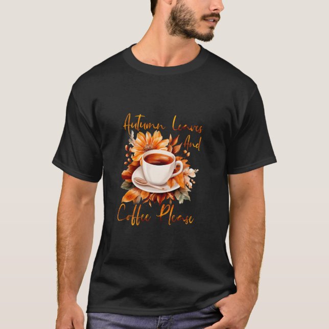 Autumn Leaves And Coffee Please Fall Vibes Thanksg T-Shirt (Front)