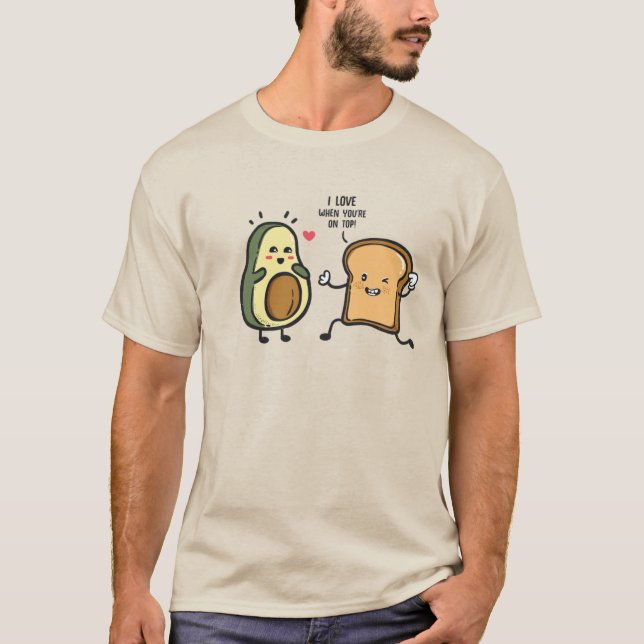 Avocado Toast T Shirt,  I LOVE WHEN YOURE ON TOP! T-Shirt (Front)