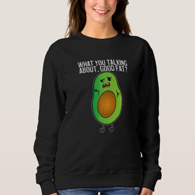 Avocado What You Talking About Good Fat   Sweatshirt (Front)