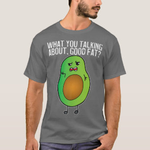 Avocado What You Talking About Good Fat T-Shirt