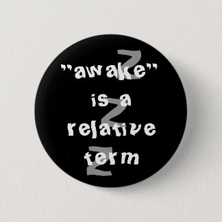 Awake is a relative term 6 cm round badge