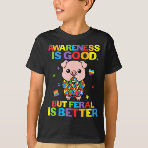 Awareness Is Good But Feral Is Better Pig Autism S T-Shirt
