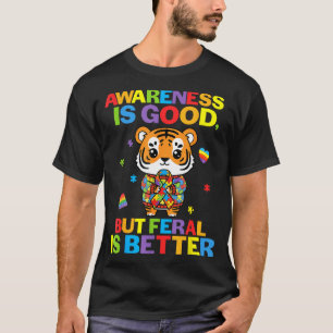 Awareness Is Good But Feral Is Better Tiger Autism T-Shirt
