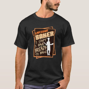 Awesome Baker I Can't I Have Breads To Bake T-Shirt