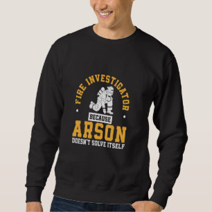 Awesome Fire Investigator Because Arson Doesn't So Sweatshirt