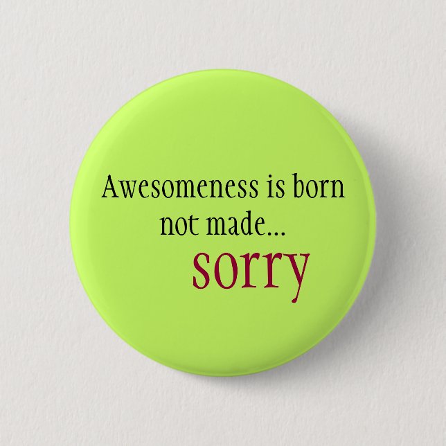 Awesomeness is born not made... sorry 6 cm round badge (Front)