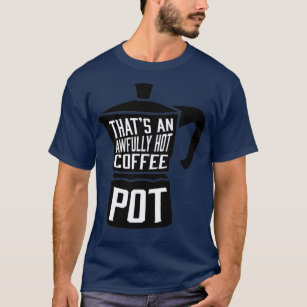 Awfully Hot Coffee Pot  T-Shirt