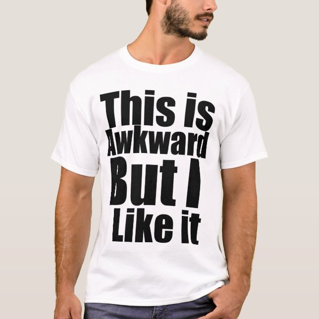 Awkward But I like it... T-shirt (Front)