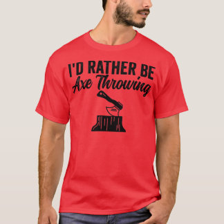 Ax Throwing Funny Ax Throwing Id Rather Be Ax T T-Shirt