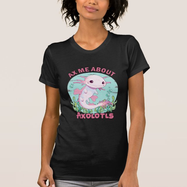 Axe Me About Axolotls T-Shirt (Front)