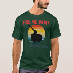 Axe Me What I Like To Do On The Weekends T-Shirt