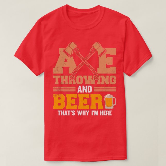 Axe Throwing And Beer Thatx27s Why Ix27m Here T-Shirt (Design Front)
