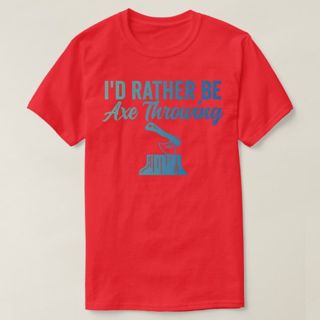 Axe Throwing Funny Axe Throwing Id Rather Be Axe T T-Shirt (Design Front)