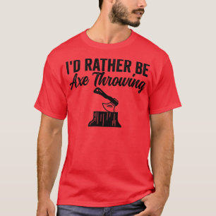 Axe Throwing Funny Axe Throwing Id Rather Be Axe T T-Shirt