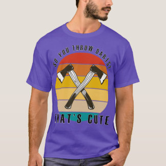 Axe Throwing Funny So You Throw Darts Thats Cute C T-Shirt