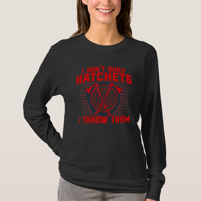 Axe Throwing I Don't Bury Hatchets I Throw Them T-Shirt (Front)