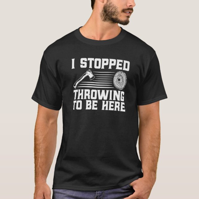 Axe Throwing I Stopped Throwing To Be Here Premium T-Shirt (Front)