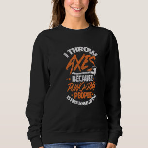 Axe Throwing I Throw Axe Because Punching People D Sweatshirt