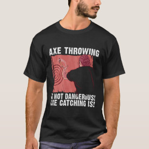 Axe Throwing Is Not Dangerous Axe Catching Is Axe  T-Shirt