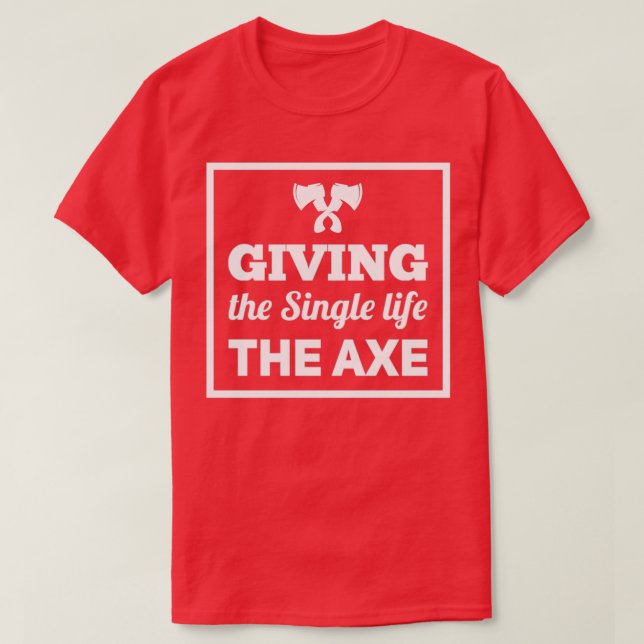 axe throwing saying Giving the Single life the axe T-Shirt (Design Front)