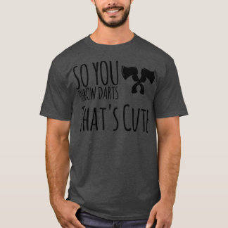 axe throwing saying So You Throw Darts Thatx27s Cu T-Shirt