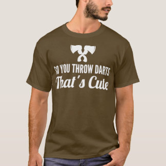 axe throwing saying So You Throw Darts Thatx27s Cu T-Shirt