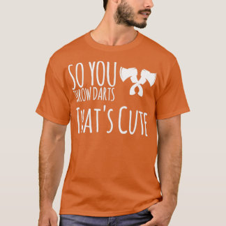axe throwing saying So You Throw Darts Thatx27s Cu T-Shirt