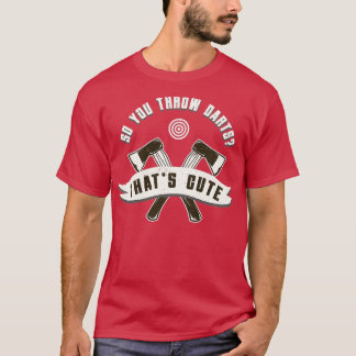 Axe Throwing So You Throw Darts Thats Cute Funny H T-Shirt