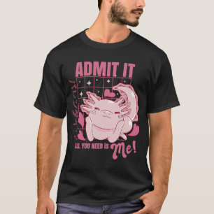 Axolotl Admit It All You Need is Me  Valentine's D T-Shirt