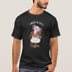Axolotl And Coffee I Need A Lotl Coffee Salamande T-Shirt