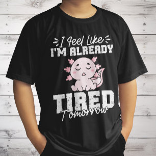 Axolotl I Feel Like I'm already tired Tomorrow T-Shirt