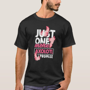 Axolotl Just One More Axolotl I Promise T-Shirt