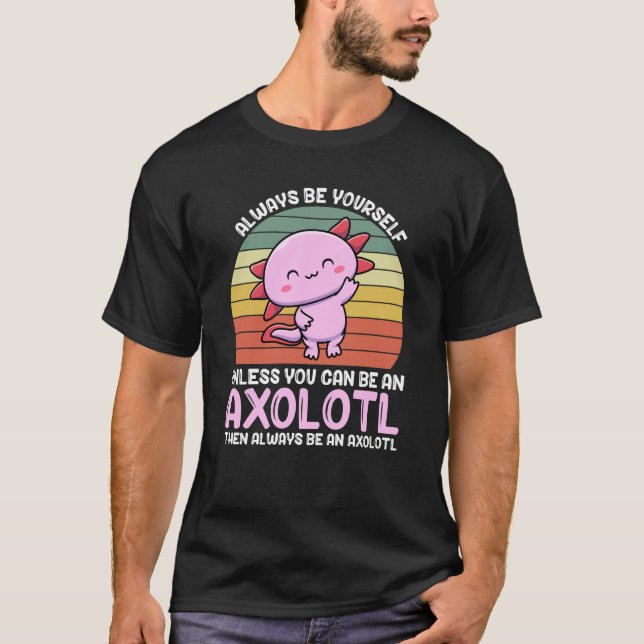 Axolotl Lover Axolotl Owner Always Be An Axolotl T-Shirt (Front)