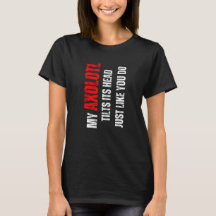 Axolotl my Axolotl tilts its head like you do T-Shirt