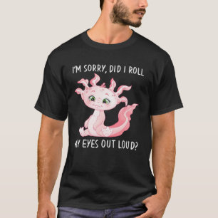 Axolotl Salamander Did I Roll My Eyes Out Loud T-Shirt