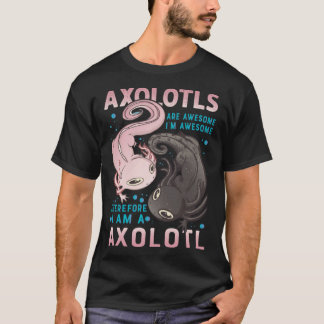 Axolotls Are Awesome I M Awesome Therefore I Am A  T-Shirt