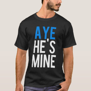 Aye He’s Mine T-Shirt