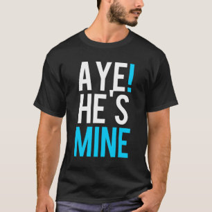 Aye He’s Mine T-Shirt