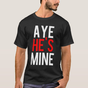 Aye He’s Mine T-Shirt