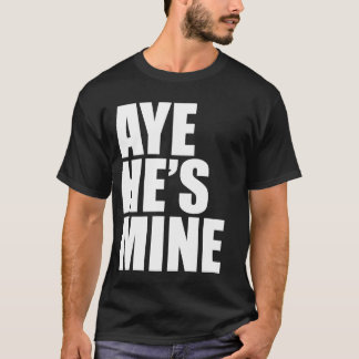 Aye He's Mine funny t shirt