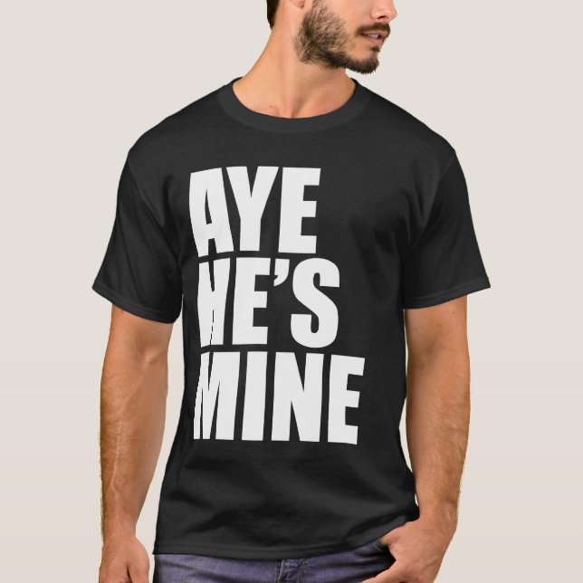 Aye He's Mine funny t shirt (Front)