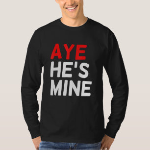 Aye Hes Mine Sarcastic Quote For Women And Men T-Shirt