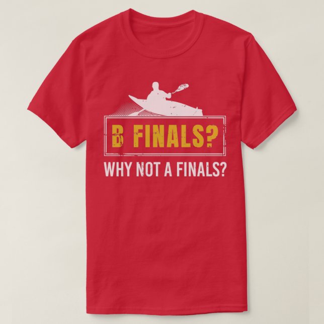 B Finals Why Not A Finals Kayaking Canoe Kayaker P T-Shirt (Design Front)