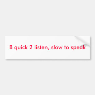 B quick 2 listen, slow to speak bumper sticker