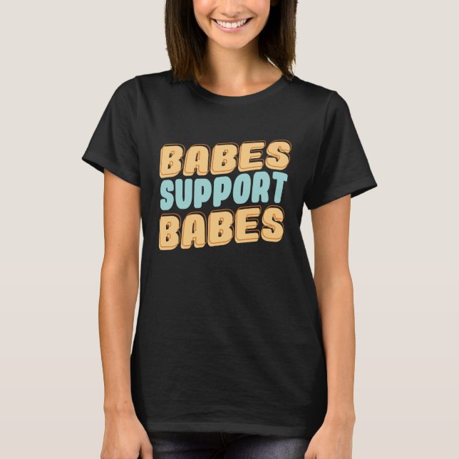 Babes Support Babes Great Gift Idea For Friend And T-Shirt (Front)
