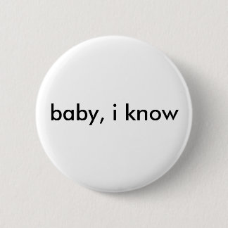 "baby, i know" button