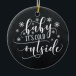 Baby It's Cold Outside | Chalkboard Ornament<br><div class="desc">Faux Chalkboard paint with the phrase "Baby it's cold outside"  on the front with a popular typography font in black and white colours.</div>