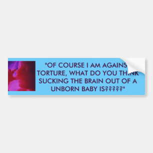 babyinwomb, "OF COURSE I AM AGAINST TORTURE, WH... Bumper Sticker