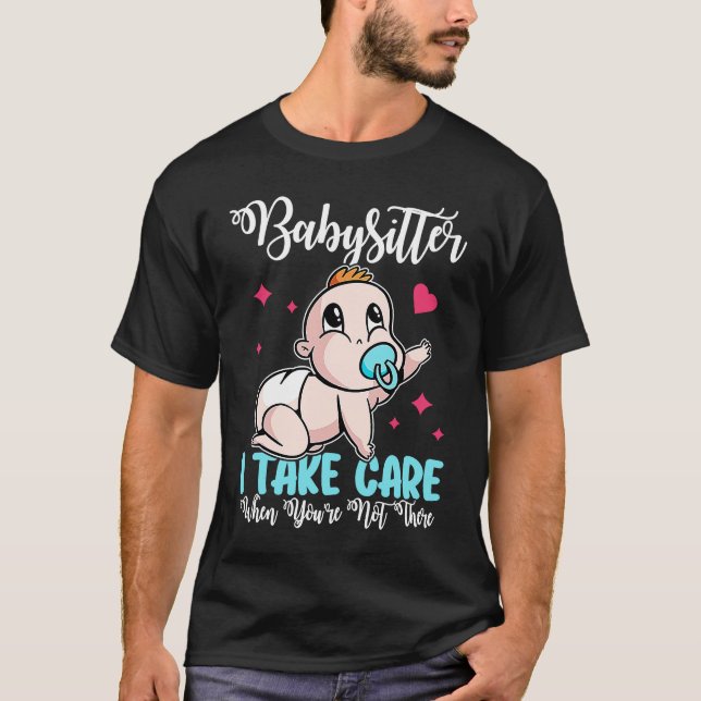 Babysitter  I Take Care When You're Not There T-Shirt (Front)