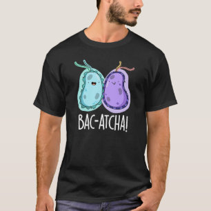 Bac-atcha Funny Bacteria Pun Dark BG T-Shirt